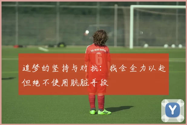 追梦的坚持与对抗：我会全力以赴但绝不使用肮脏手段