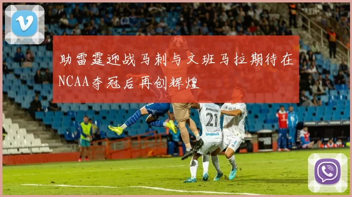 助雷霆迎战马刺与文班马拉期待在NCAA夺冠后再创辉煌