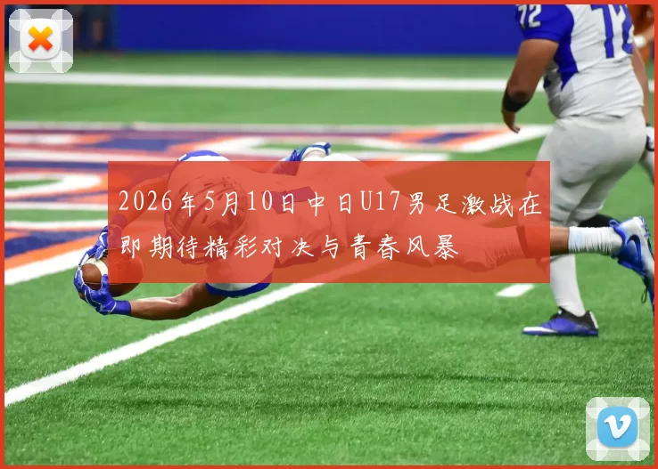 2026年5月10日中日U17男足激战在即期待精彩对决与青春风暴