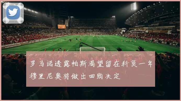 罗马诺透露帕斯渴望留在科莫一年穆里尼奥将做出回购决定