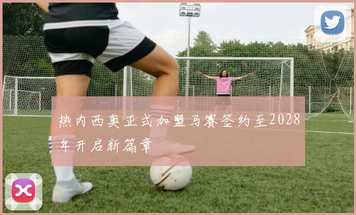 热内西奥正式加盟马赛签约至2028年开启新篇章