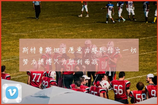 斯特鲁斯坦言愿意为球队付出一切努力拼搏只为胜利而战